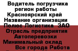 Водитель погрузчика(регион работы - Красноярский край) › Название организации ­ Полюс Логистика, ЗАО › Отрасль предприятия ­ Автоперевозки › Минимальный оклад ­ 40 000 - Все города Работа » Вакансии   . Мордовия респ.